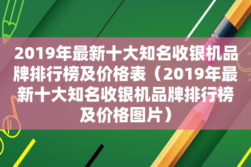 2019年最新十大知名收银机品牌排行榜及价格表（2019年最新十大知名收银机品牌排行榜及价格图片）