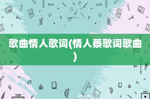 歌曲情人歌词(情人蔡歌词歌曲)