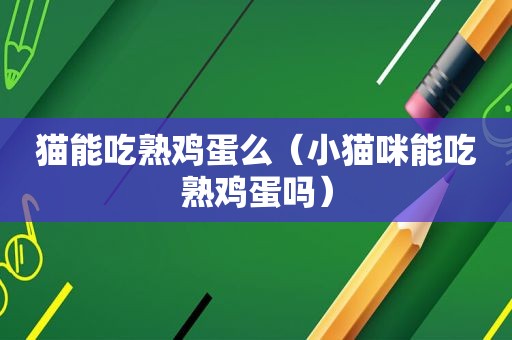 猫能吃熟鸡蛋么（小猫咪能吃熟鸡蛋吗）
