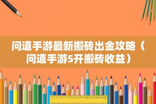 问道手游最新搬砖出金攻略（问道手游5开搬砖收益）
