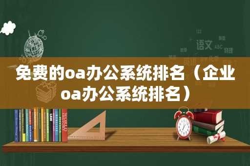 免费的oa办公系统排名（企业oa办公系统排名）