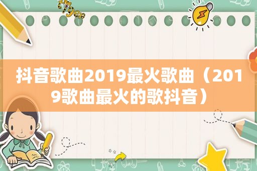 抖音歌曲2019最火歌曲（2019歌曲最火的歌抖音）