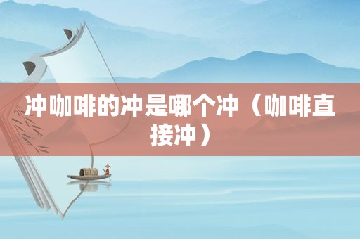 冲咖啡的冲是哪个冲（咖啡直接冲）