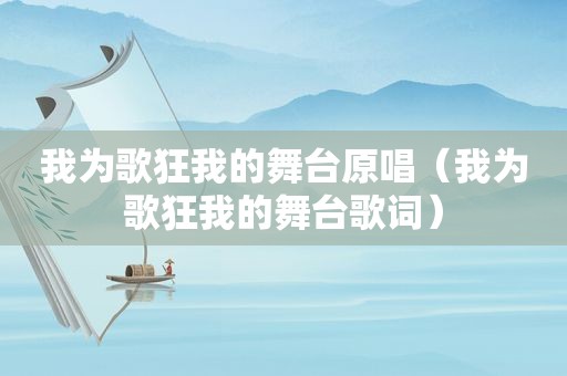 我为歌狂我的舞台原唱（我为歌狂我的舞台歌词）