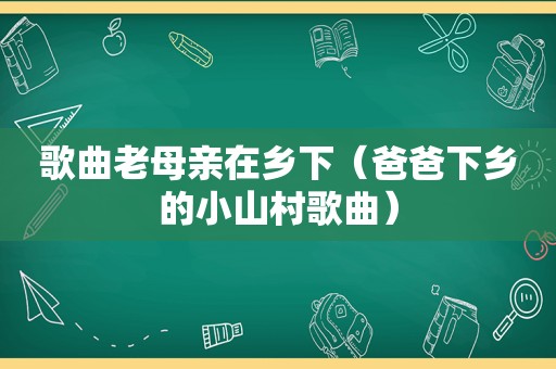歌曲老母亲在乡下（爸爸下乡的小山村歌曲）