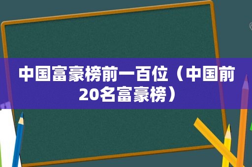 中国富豪榜前一百位（中国前20名富豪榜）