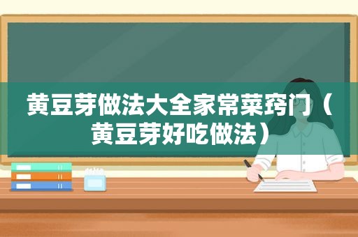 黄豆芽做法大全家常菜窍门（黄豆芽好吃做法）