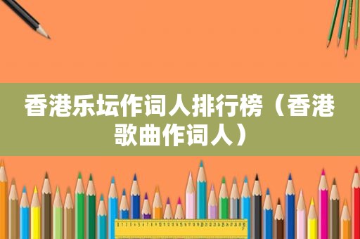 香港乐坛作词人排行榜（香港歌曲作词人）