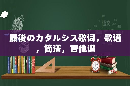 最後のカタルシス歌词，歌谱，简谱，吉他谱