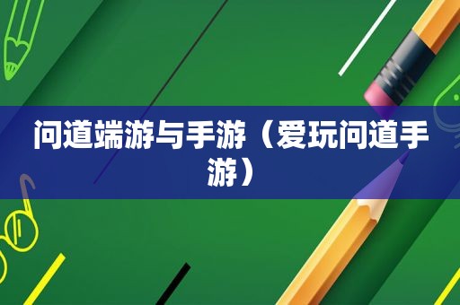 问道端游与手游（爱玩问道手游）