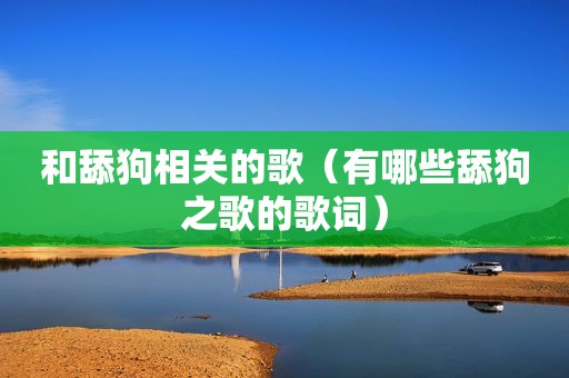 和舔狗相关的歌（有哪些舔狗之歌的歌词）