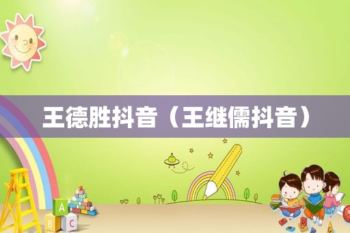 王德胜抖音（王继儒抖音）