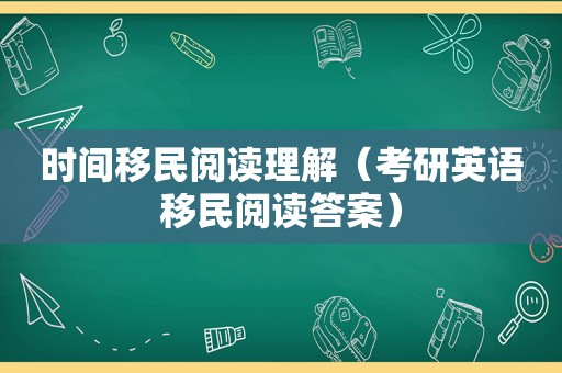 时间移民阅读理解（考研英语移民阅读答案）