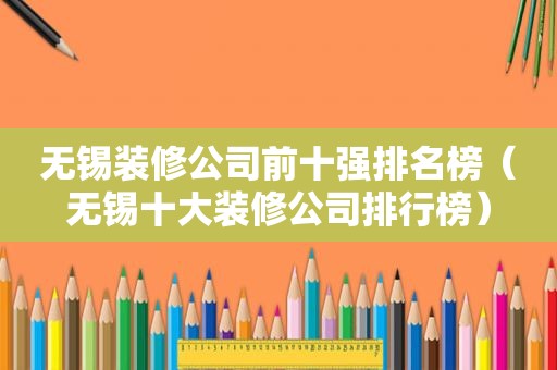 无锡装修公司前十强排名榜（无锡十大装修公司排行榜）