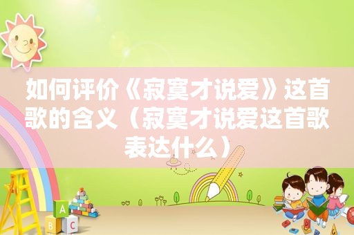 如何评价《寂寞才说爱》这首歌的含义（寂寞才说爱这首歌表达什么）