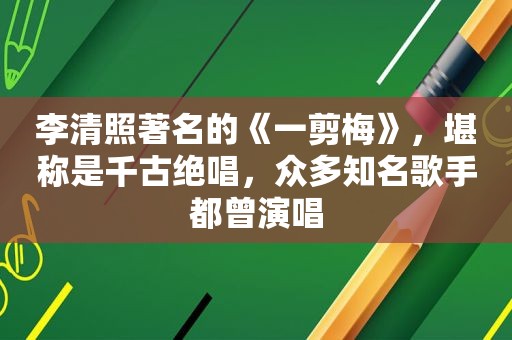 李清照著名的《一剪梅》，堪称是千古绝唱，众多知名歌手都曾演唱