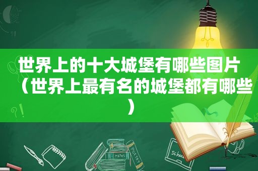 世界上的十大城堡有哪些图片（世界上最有名的城堡都有哪些）