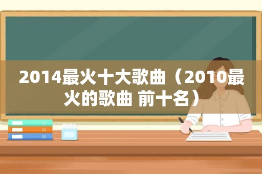 2014最火十大歌曲（2010最火的歌曲 前十名）