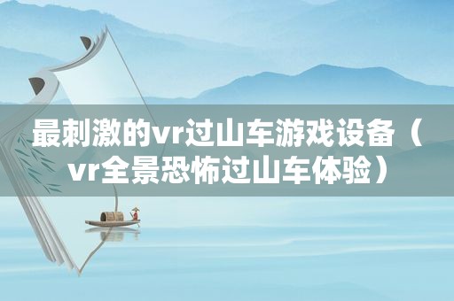 最 *** 的vr过山车游戏设备（vr全景恐怖过山车体验）