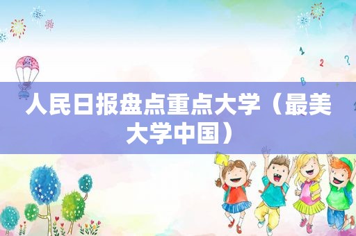 人民日报盘点重点大学（最美大学中国）