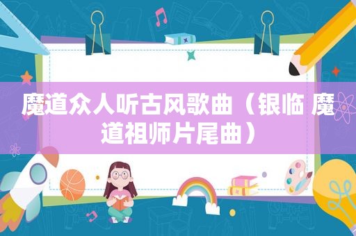 魔道众人听古风歌曲（银临 魔道祖师片尾曲）
