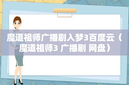 魔道祖师广播剧入梦3百度云（魔道祖师3 广播剧 网盘）