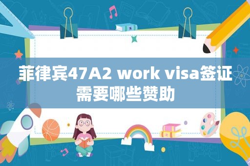 菲律宾47A2 work visa签证需要哪些赞助