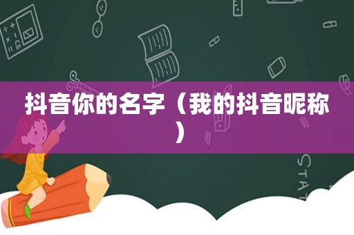 抖音你的名字（我的抖音昵称）