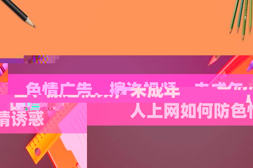 色情广告、擦边视频，未成年人上网如何防色情诱惑
