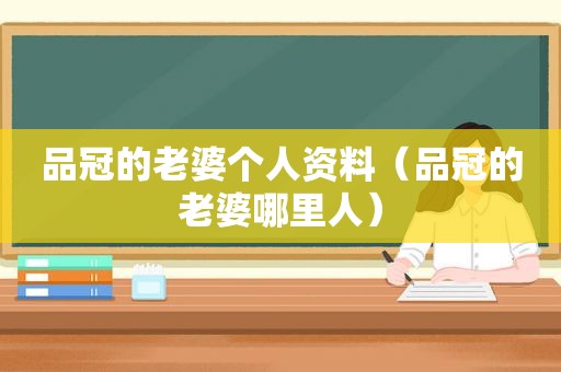 品冠的老婆个人资料（品冠的老婆哪里人）
