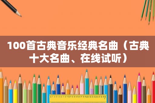 100首古典音乐经典名曲（古典十大名曲、在线试听）