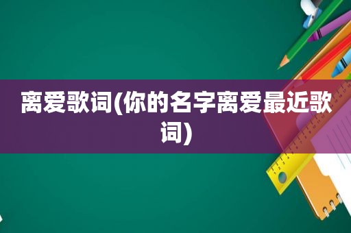 离爱歌词(你的名字离爱最近歌词)