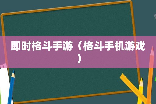 即时格斗手游（格斗手机游戏）
