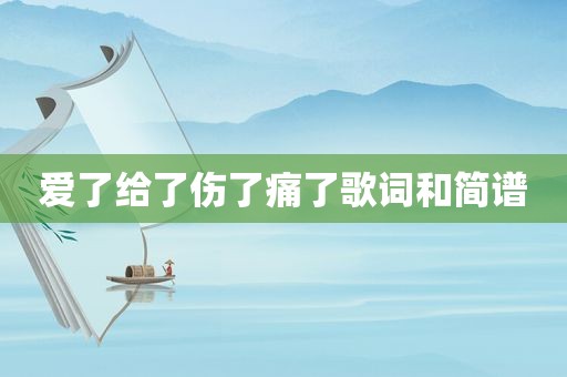 爱了给了伤了痛了歌词和简谱