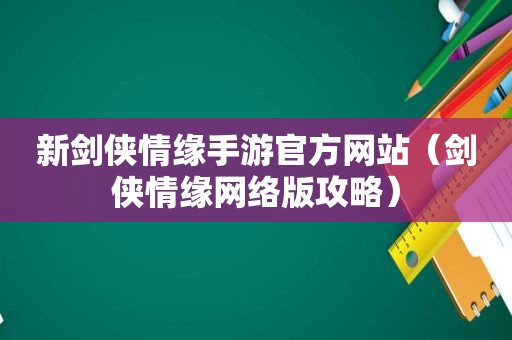 新剑侠情缘手游官方网站（剑侠情缘网络版攻略）