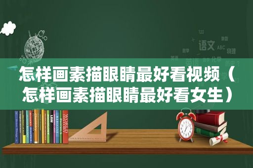 怎样画素描眼睛最好看视频（怎样画素描眼睛最好看女生）
