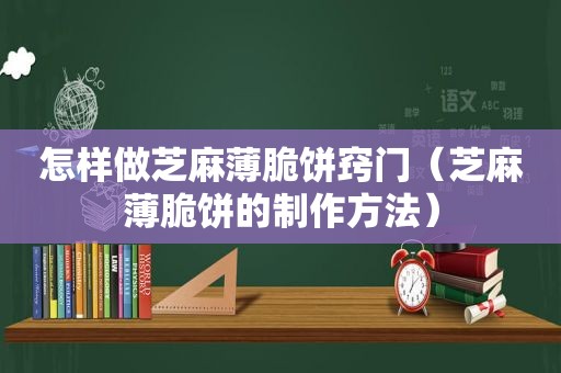 怎样做芝麻薄脆饼窍门（芝麻薄脆饼的制作方法）