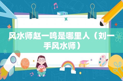 风水师赵一鸣是哪里人（刘一手风水师）