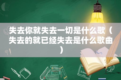 失去你就失去一切是什么歌（失去的就已经失去是什么歌曲）
