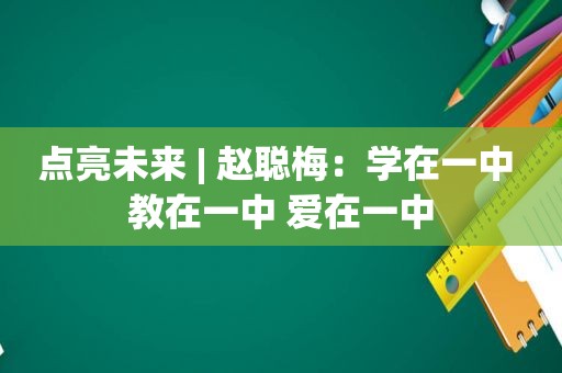 点亮未来 | 赵聪梅：学在一中 教在一中 爱在一中