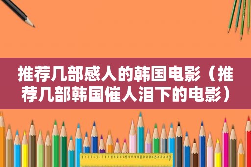 推荐几部感人的韩国电影（推荐几部韩国催人泪下的电影）