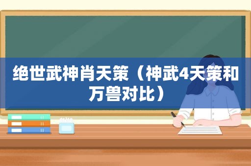 绝世武神肖天策（神武4天策和万兽对比）