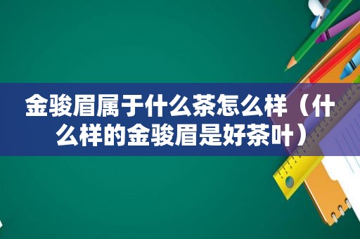 金骏眉属于什么茶怎么样（什么样的金骏眉是好茶叶）