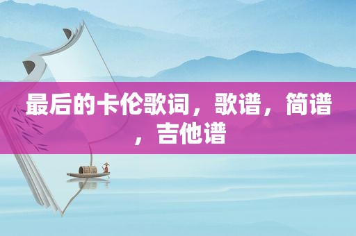 最后的卡伦歌词，歌谱，简谱，吉他谱