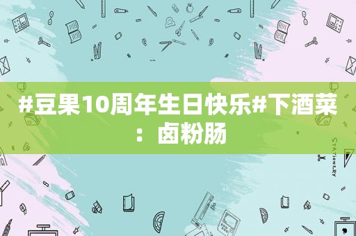#豆果10周年生日快乐#下酒菜：卤粉肠