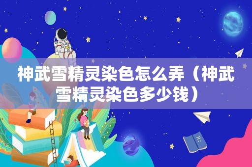 神武雪精灵染色怎么弄（神武雪精灵染色多少钱）