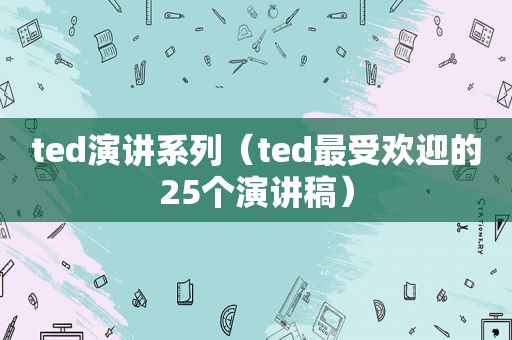 ted演讲系列（ted最受欢迎的25个演讲稿）