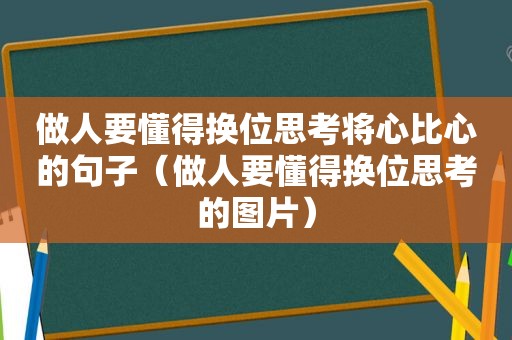 做人要懂得换位思考将心比心的句子（做人要懂得换位思考的图片）
