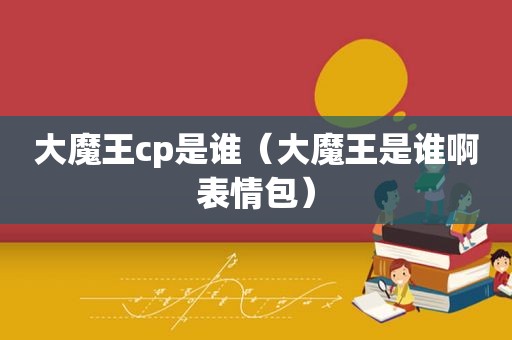 大魔王cp是谁（大魔王是谁啊表情包）