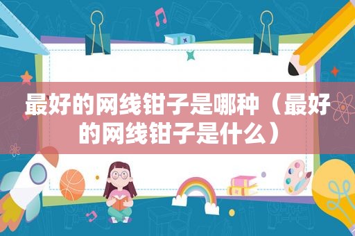 最好的网线钳子是哪种（最好的网线钳子是什么）